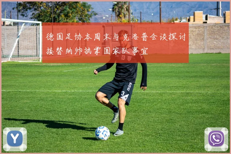 德国足协本周末与克洛普会谈探讨接替纳帅执掌国家队事宜