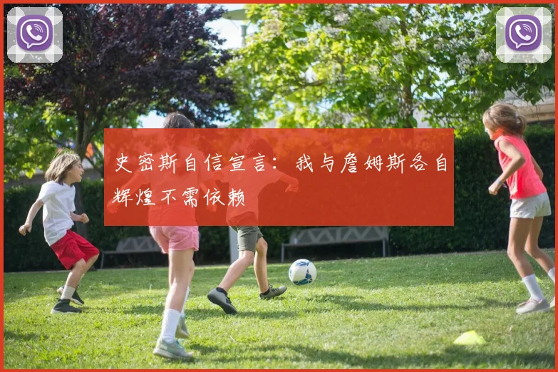 史密斯自信宣言：我与詹姆斯各自辉煌不需依赖