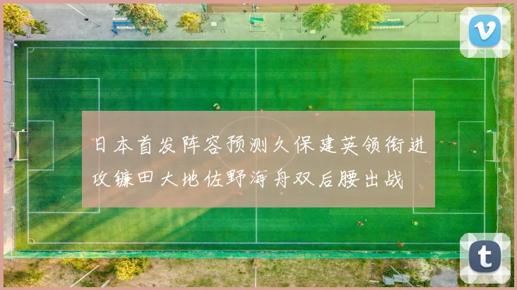 日本首发阵容预测久保建英领衔进攻镰田大地佐野海舟双后腰出战
