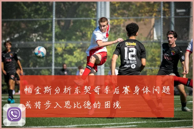 帕金斯分析东契奇季后赛身体问题或将步入恩比德的困境