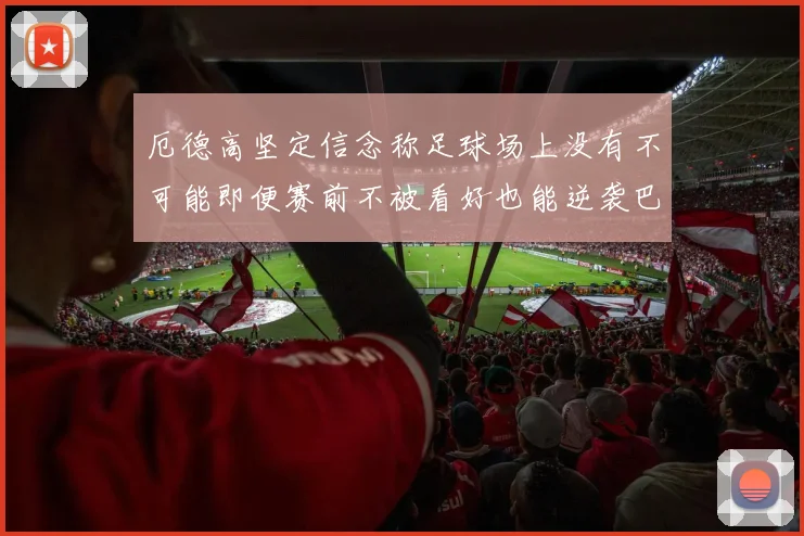 厄德高坚定信念称足球场上没有不可能即便赛前不被看好也能逆袭巴西