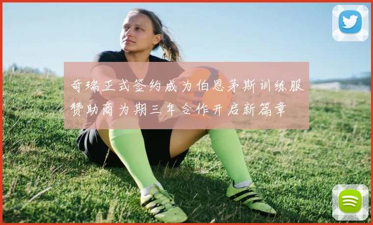 奇瑞正式签约成为伯恩茅斯训练服赞助商为期三年合作开启新篇章
